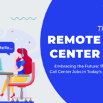 Embracing the Future: The Rise of Remote Call Center Jobs in Today’s Digital Landscape