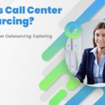 What is Call Center Outsourcing- Exploring the key benefits