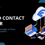 Exploring the Advantages of Cloud Contact Center Solutions