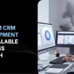 Custom CRM Development for Scalable Business Growth